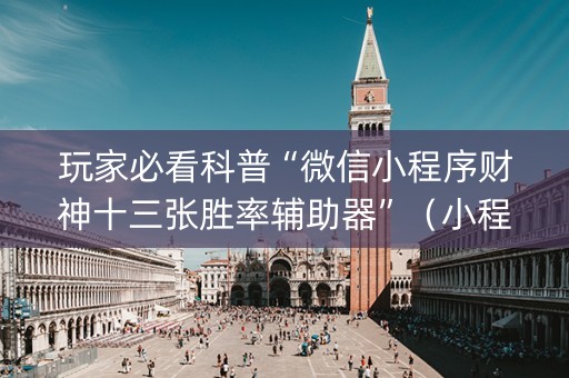 玩家必看科普“微信小程序财神十三张胜率辅助器”（小程序辅助软件)