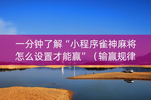 一分钟了解“小程序雀神麻将怎么设置才能赢”（输赢规律)