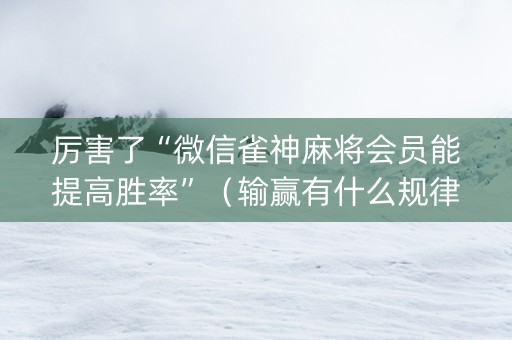 厉害了“微信雀神麻将会员能提高胜率”（输赢有什么规律)