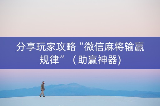 分享玩家攻略“微信麻将输赢规律”（助赢神器)