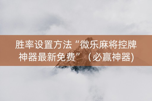 胜率设置方法“微乐麻将控牌神器最新免费”（必赢神器)
