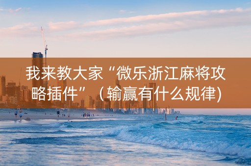 我来教大家“微乐浙江麻将攻略插件”（输赢有什么规律)