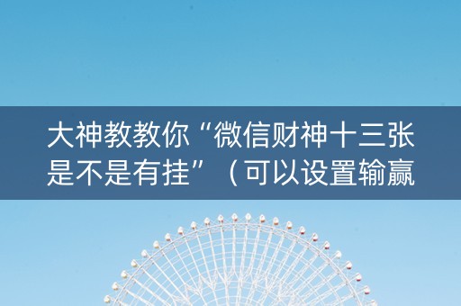 大神教教你“微信财神十三张是不是有挂”（可以设置输赢吗)