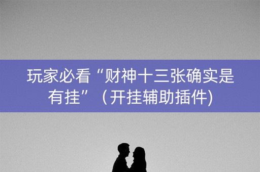 玩家必看“财神十三张确实是有挂”（开挂辅助插件)