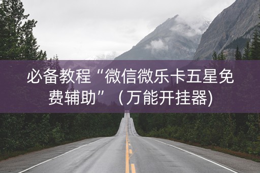 必备教程“微信微乐卡五星免费辅助”（万能开挂器)