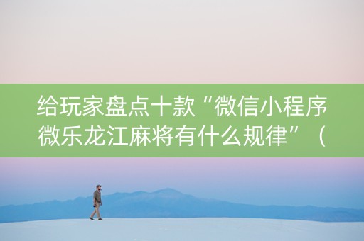 给玩家盘点十款“微信小程序微乐龙江麻将有什么规律”（小程序控牌器)