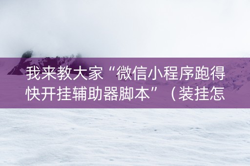 我来教大家“微信小程序跑得快开挂辅助器脚本”（装挂怎么安装)