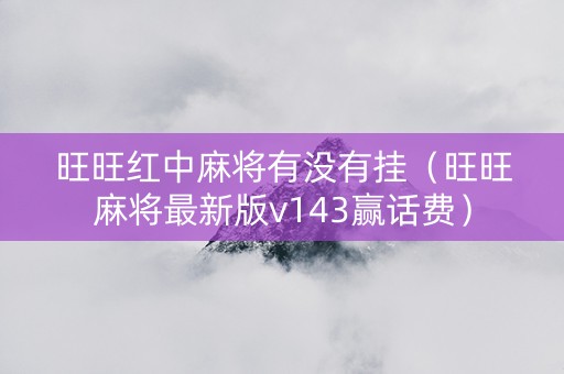 旺旺红中麻将有没有挂（旺旺麻将最新版v143赢话费）