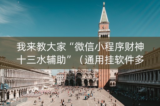 我来教大家“微信小程序财神十三水辅助”（通用挂软件多少钱)