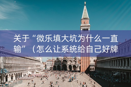 关于“微乐填大坑为什么一直输”（怎么让系统给自己好牌)