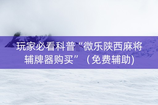 玩家必看科普“微乐陕西麻将辅牌器购买”（免费辅助)