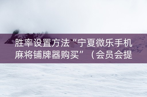 胜率设置方法“宁夏微乐手机麻将铺牌器购买”（会员会提高胜率吗)