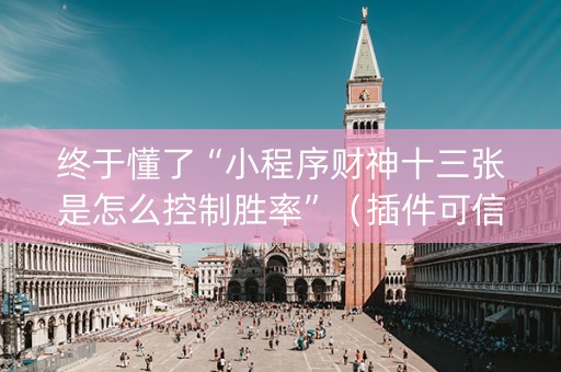 终于懂了“小程序财神十三张是怎么控制胜率”（插件可信吗)