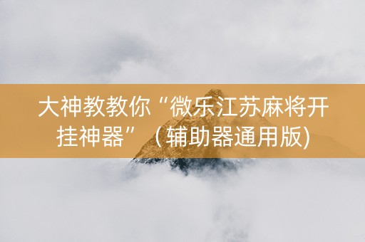 大神教教你“微乐江苏麻将开挂神器”（辅助器通用版)