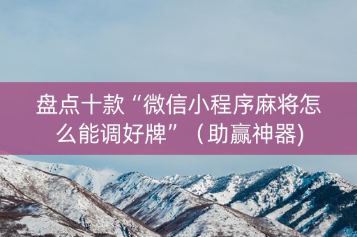 盘点十款“微信小程序麻将怎么能调好牌”（助赢神器)
