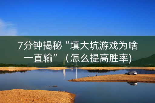 7分钟揭秘“填大坑游戏为啥一直输”（怎么提高胜率)