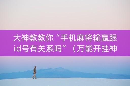 大神教教你“手机麻将输赢跟id号有关系吗”（万能开挂神器)