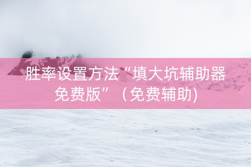 胜率设置方法“填大坑辅助器免费版”（免费辅助)