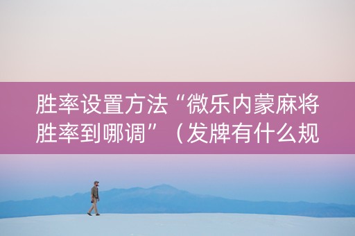 胜率设置方法“微乐内蒙麻将胜率到哪调”（发牌有什么规律吗)