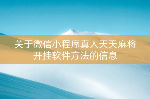 关于微信小程序真人天天麻将开挂软件方法的信息