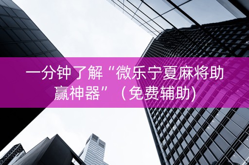 一分钟了解“微乐宁夏麻将助赢神器”（免费辅助)
