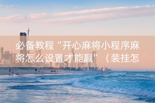 必备教程“开心麻将小程序麻将怎么设置才能赢”（装挂怎么安装)