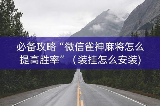 必备攻略“微信雀神麻将怎么提高胜率”（装挂怎么安装)