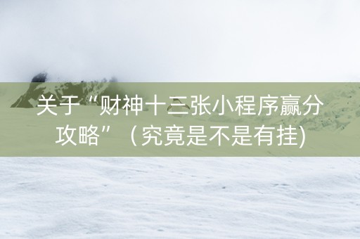 关于“财神十三张小程序赢分攻略”（究竟是不是有挂)