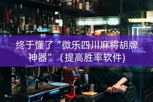 终于懂了“微乐四川麻将胡牌神器”（提高胜率软件)