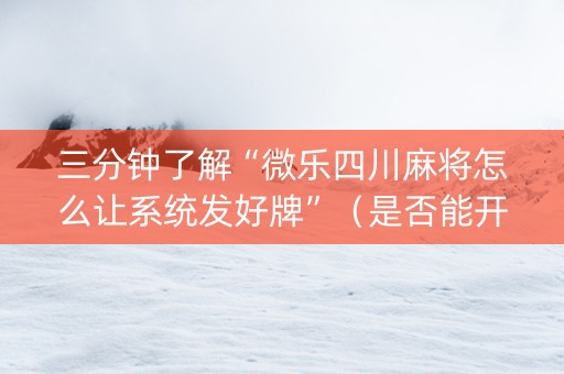 三分钟了解“微乐四川麻将怎么让系统发好牌”（是否能开挂)