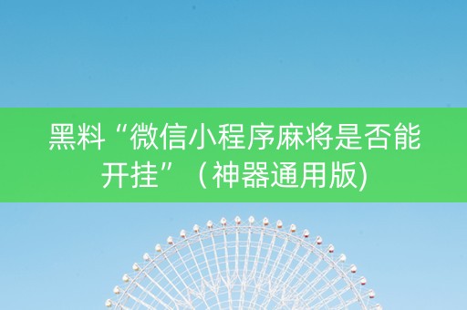 黑料“微信小程序麻将是否能开挂”（神器通用版)