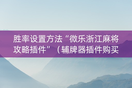 胜率设置方法“微乐浙江麻将攻略插件”（辅牌器插件购买)