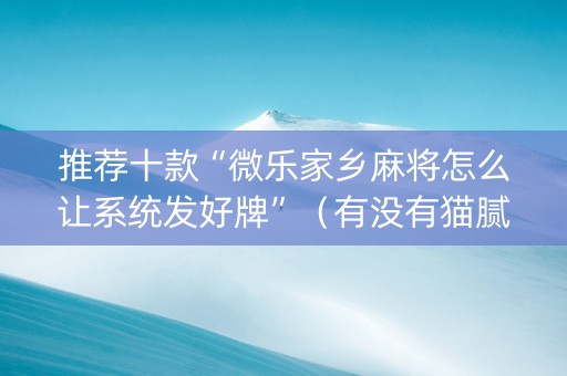 推荐十款“微乐家乡麻将怎么让系统发好牌”（有没有猫腻)