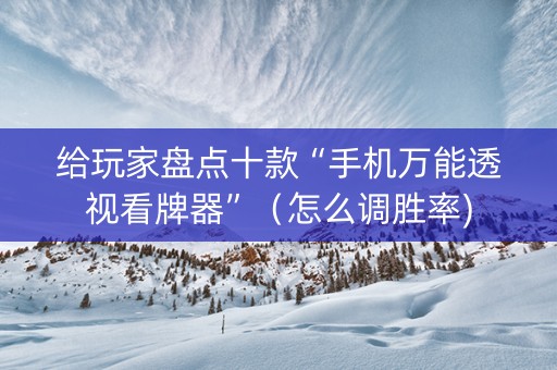 给玩家盘点十款“手机万能透视看牌器”（怎么调胜率)