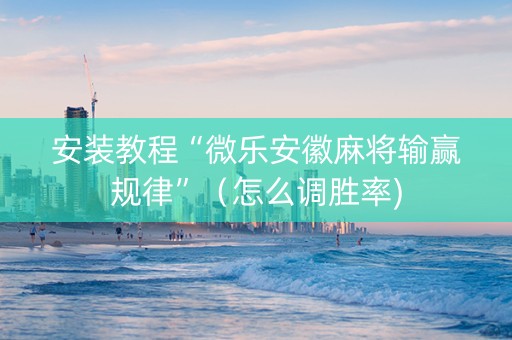 安装教程“微乐安徽麻将输赢规律”（怎么调胜率)