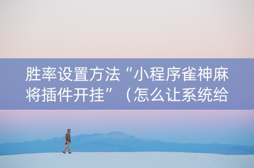 胜率设置方法“小程序雀神麻将插件开挂”（怎么让系统给你发好牌)