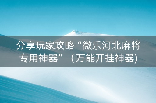 分享玩家攻略“微乐河北麻将专用神器”（万能开挂神器)