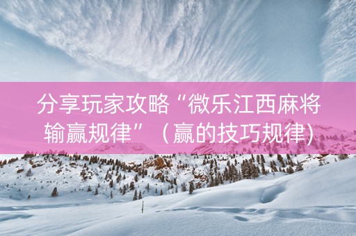 分享玩家攻略“微乐江西麻将输赢规律”（赢的技巧规律)