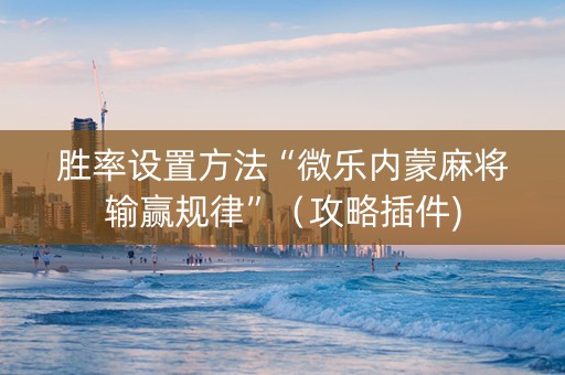 胜率设置方法“微乐内蒙麻将输赢规律”（攻略插件)