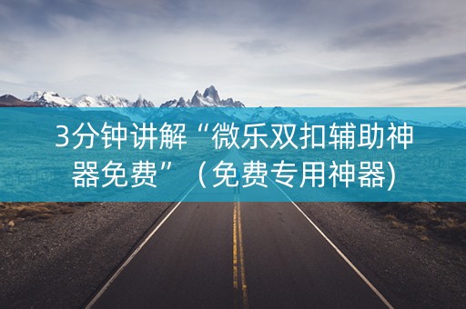 3分钟讲解“微乐双扣辅助神器免费”（免费专用神器)