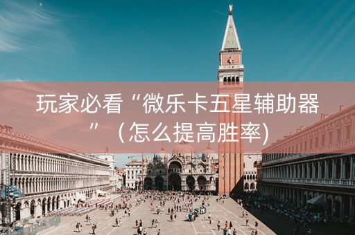 玩家必看“微乐卡五星辅助器”（怎么提高胜率)