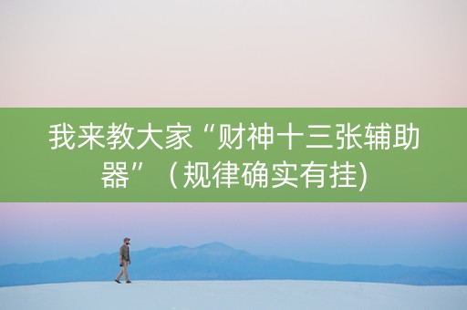 我来教大家“财神十三张辅助器”（规律确实有挂)