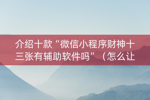介绍十款“微信小程序财神十三张有辅助软件吗”（怎么让系统给你发好牌)