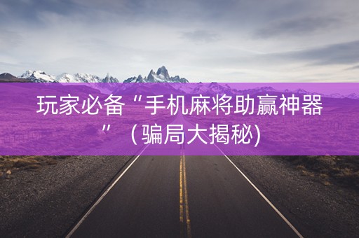 玩家必备“手机麻将助赢神器”（骗局大揭秘)
