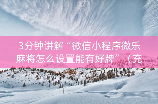 3分钟讲解“微信小程序微乐麻将怎么设置能有好牌”（充值会提高胜率么)