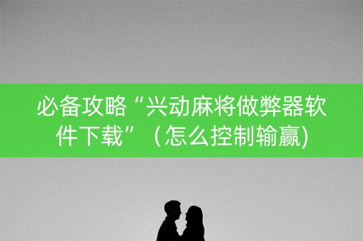 必备攻略“兴动麻将做弊器软件下载”（怎么控制输赢)