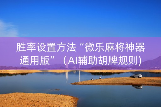 胜率设置方法“微乐麻将神器通用版”（AI辅助胡牌规则)