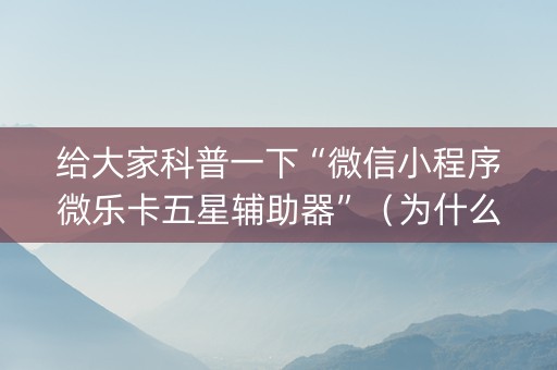 给大家科普一下“微信小程序微乐卡五星辅助器”（为什么有人一直赢)