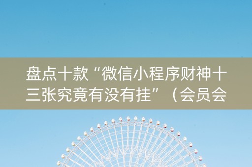 盘点十款“微信小程序财神十三张究竟有没有挂”（会员会提高胜率吗)