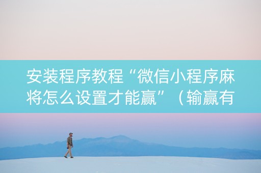 安装程序教程“微信小程序麻将怎么设置才能赢”（输赢有什么规律)